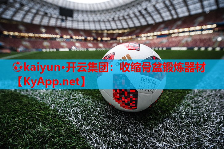 ⚽kaiyun·开云集团：收缩骨盆锻炼器材