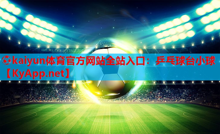 ⚽kaiyun体育官方网站全站入口：乒乓球台小球