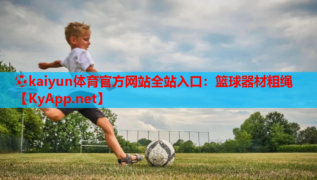 ⚽kaiyun体育官方网站全站入口：篮球器材粗绳