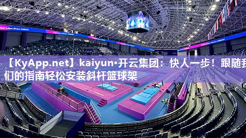 kaiyun·开云集团：快人一步！跟随我们的指南轻松安装斜杆篮球架