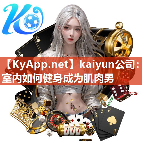 kaiyun公司：室内如何健身成为肌肉男