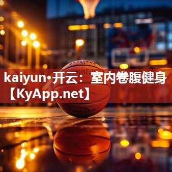 kaiyun·开云：室内卷腹健身