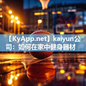 kaiyun公司：如何在家中健身器材