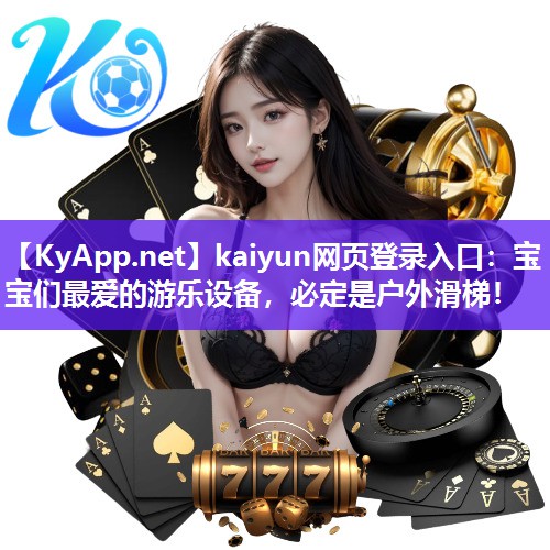 kaiyun网页登录入口：宝宝们最爱的游乐设备，必定是户外滑梯！