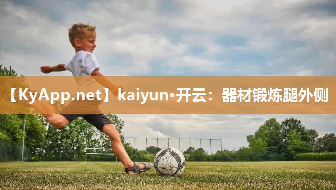 kaiyun·开云：器材锻炼腿外侧