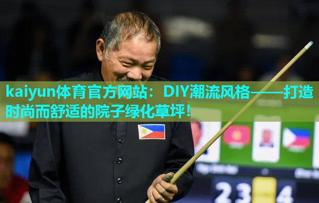 kaiyun体育官方网站：DIY潮流风格——打造时尚而舒适的院子绿化草坪！