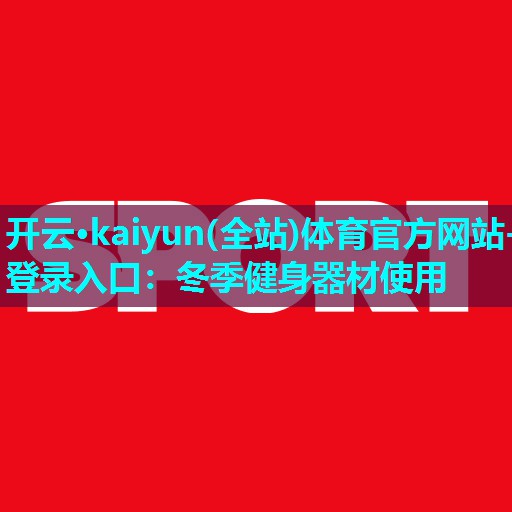 开云·kaiyun(全站)体育官方网站-登录入口：冬季健身器材使用