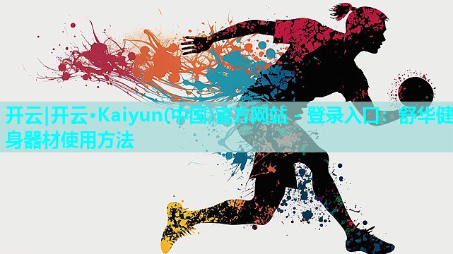 开云|开云·Kaiyun(中国)官方网站 - 登录入口：舒华健身器材使用方法