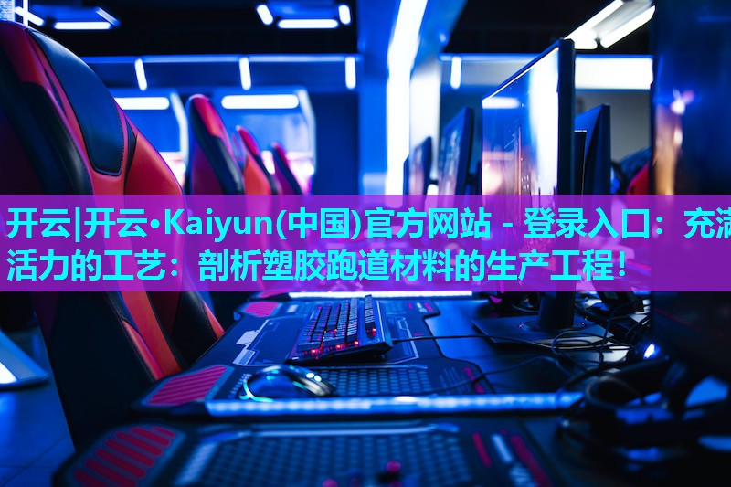 开云|开云·Kaiyun(中国)官方网站 - 登录入口：充满活力的工艺：剖析塑胶跑道材料的生产工程！