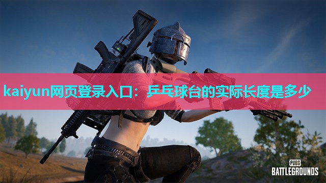 kaiyun网页登录入口：乒乓球台的实际长度是多少