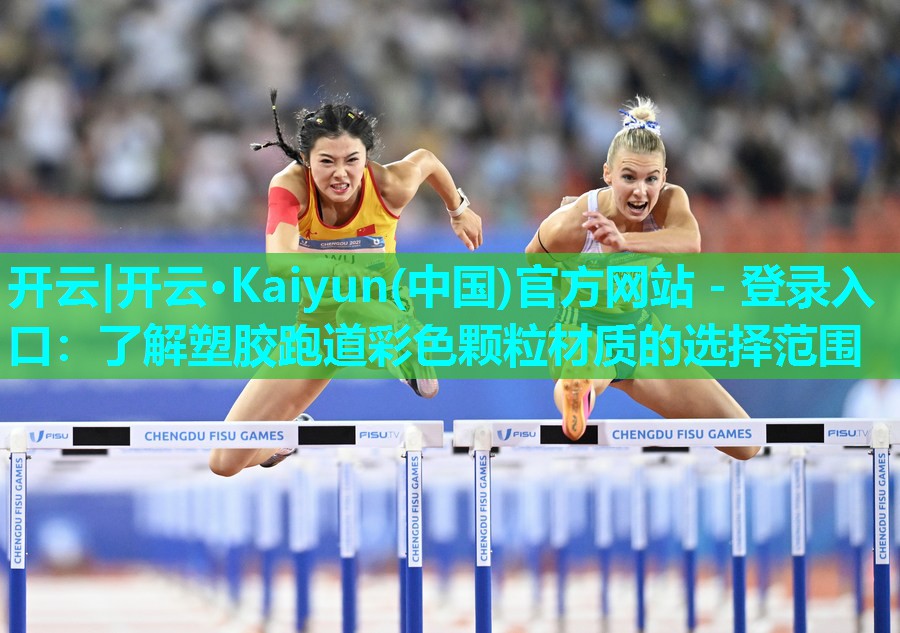 开云|开云·Kaiyun(中国)官方网站 - 登录入口：了解塑胶跑道彩色颗粒材质的选择范围