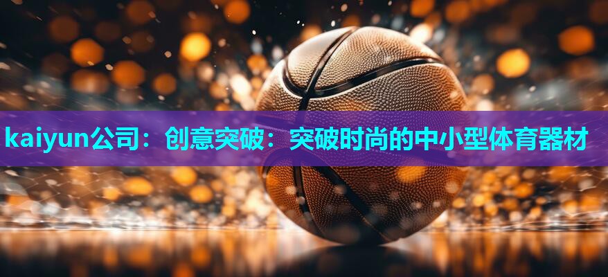 kaiyun公司：创意突破：突破时尚的中小型体育器材